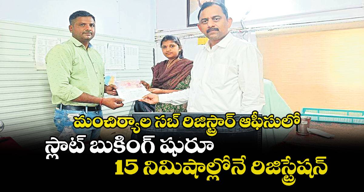 మంచిర్యాల సబ్ రిజిస్ట్రార్ ఆఫీసులో స్లాట్ బుకింగ్ షురూ..15 నిమిషాల్లోనే రిజిస్ట్రేషన్